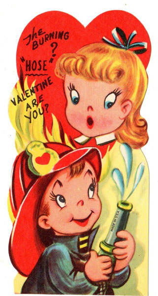 Are you the flamey? Valentine "hose" the burning? Get it?