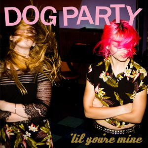 Dog Party "Til You're Mine"